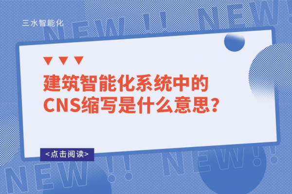 建筑智能化系統(tǒng)中的CNS縮寫是什么意思？